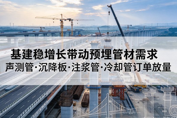 安阳基建稳增长带动预埋监测管材需求，声测管、沉降板、注浆管订单持续放量